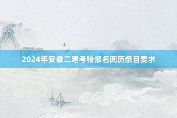 2024年安徽二建考验报名阅历条目要求