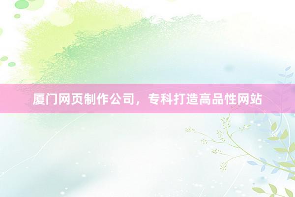 厦门网页制作公司，专科打造高品性网站