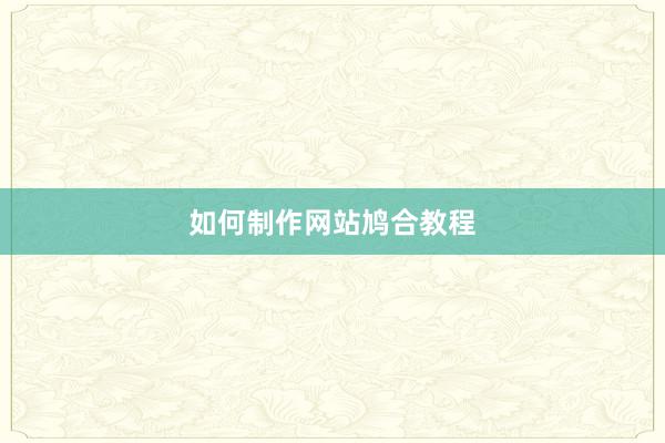如何制作网站鸠合教程