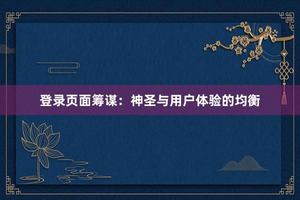 登录页面筹谋：神圣与用户体验的均衡