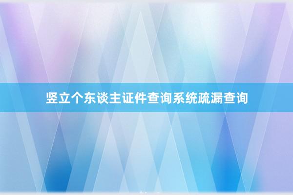 竖立个东谈主证件查询系统疏漏查询