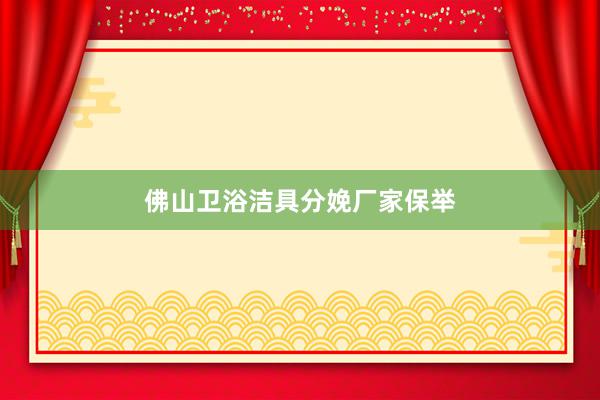 佛山卫浴洁具分娩厂家保举