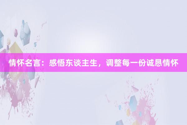 情怀名言：感悟东谈主生，调整每一份诚恳情怀