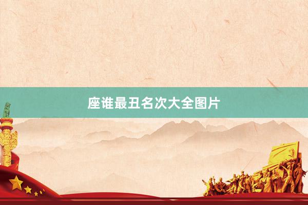 座谁最丑名次大全图片