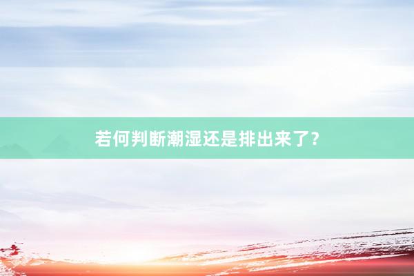 若何判断潮湿还是排出来了？
