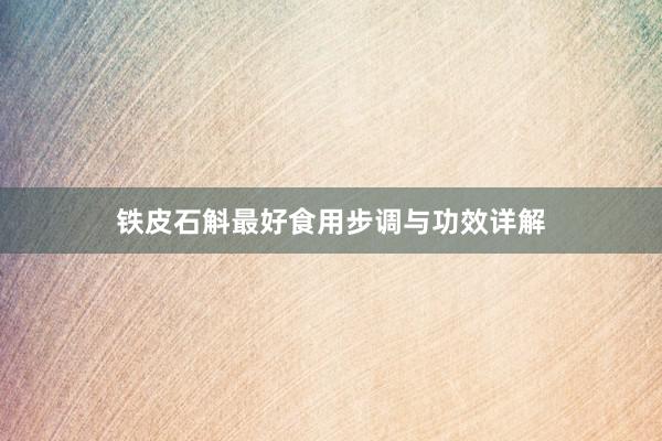铁皮石斛最好食用步调与功效详解